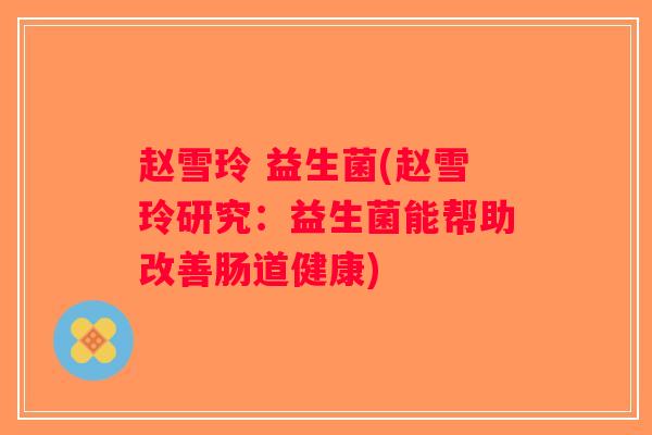赵雪玲 益生菌(赵雪玲研究：益生菌能帮助改善肠道健康)