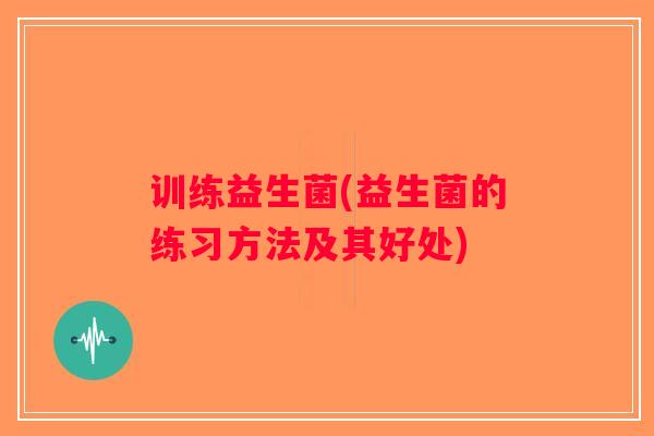 训练益生菌(益生菌的练习方法及其好处)