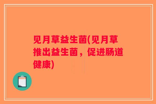 见月草益生菌(见月草推出益生菌，促进肠道健康)