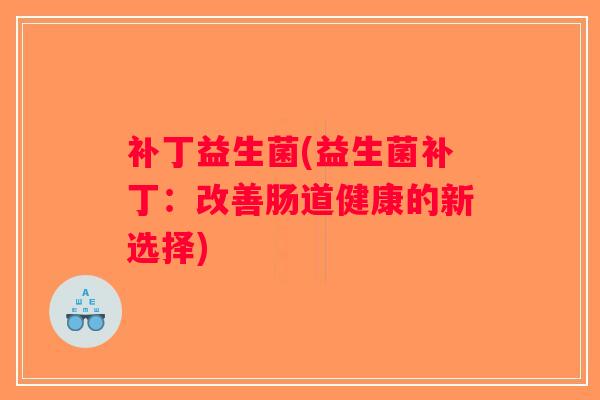 补丁益生菌(益生菌补丁：改善肠道健康的新选择)