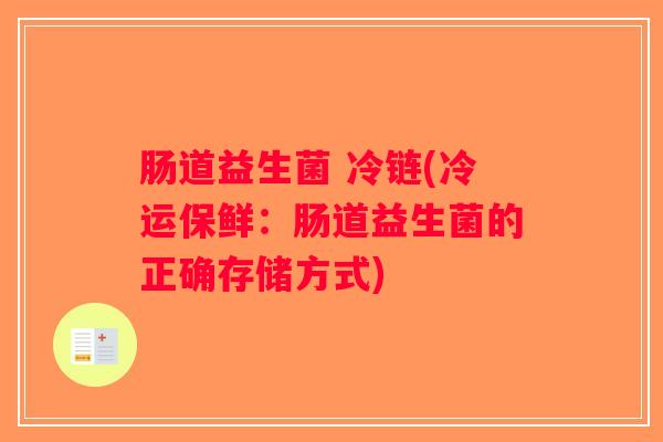 肠道益生菌 冷链(冷运保鲜：肠道益生菌的正确存储方式)