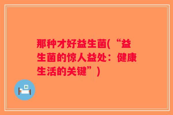 那种才好益生菌(“益生菌的惊人益处：健康生活的关键”)