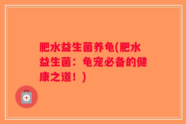 肥水益生菌养龟(肥水益生菌：龟宠必备的健康之道！)