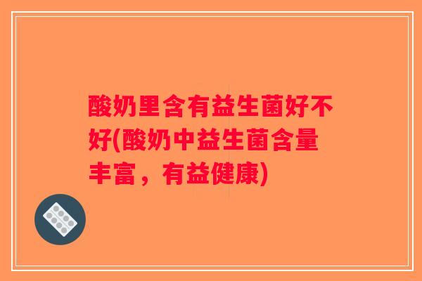 酸奶里含有益生菌好不好(酸奶中益生菌含量丰富，有益健康)