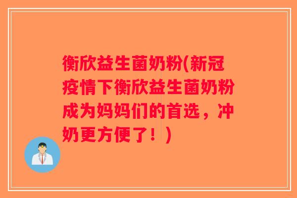 衡欣益生菌奶粉(新冠疫情下衡欣益生菌奶粉成为妈妈们的首选，冲奶更方便了！)