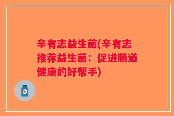 辛有志益生菌(辛有志推荐益生菌：促进肠道健康的好帮手)