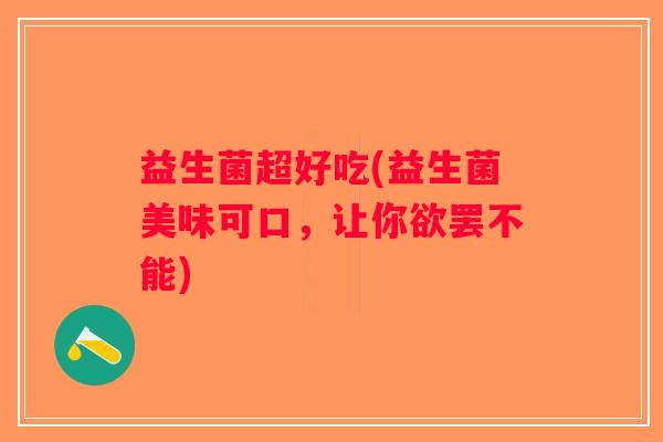 益生菌超好吃(益生菌美味可口，让你欲罢不能)