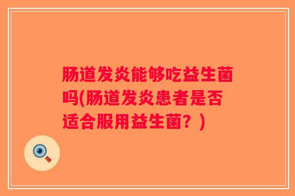 肠道发炎能够吃益生菌吗(肠道发炎患者是否适合服用益生菌？)