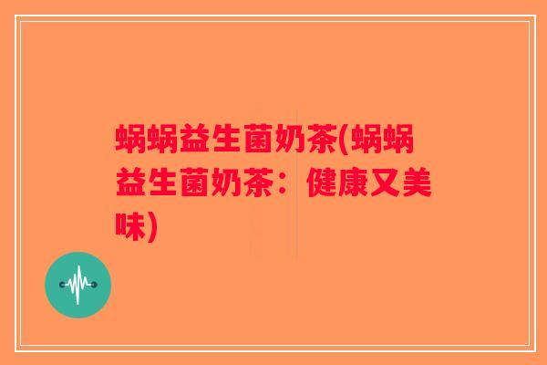 蜗蜗益生菌奶茶(蜗蜗益生菌奶茶：健康又美味)