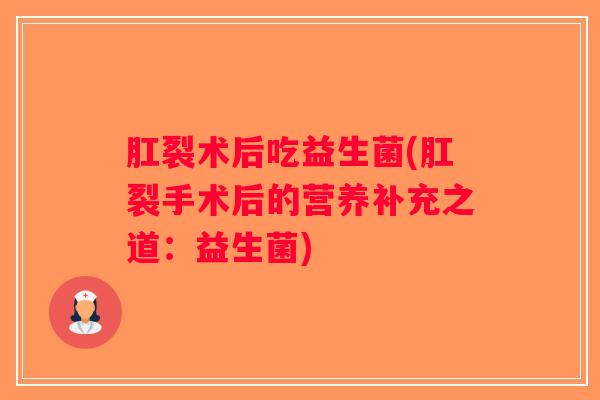 肛裂术后吃益生菌(肛裂手术后的营养补充之道：益生菌)