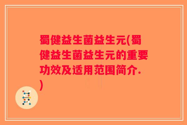 蜀健益生菌益生元(蜀健益生菌益生元的重要功效及适用范围简介.) 蜀健益生菌益生元(蜀健益生菌益生元的重要功效及适用范围简介.)