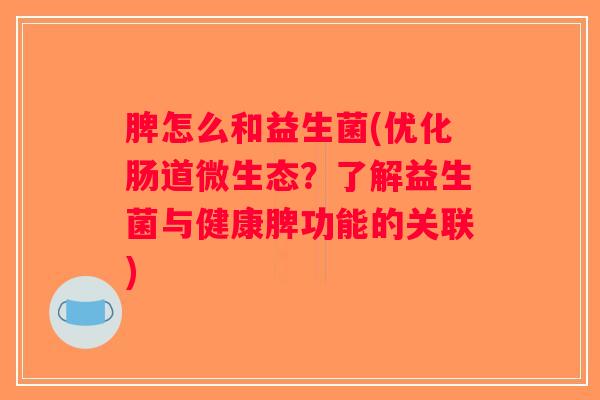 脾怎么和益生菌(优化肠道微生态？了解益生菌与健康脾功能的关联)