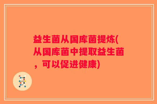 益生菌从国库菌提炼(从国库菌中提取益生菌，可以促进健康)