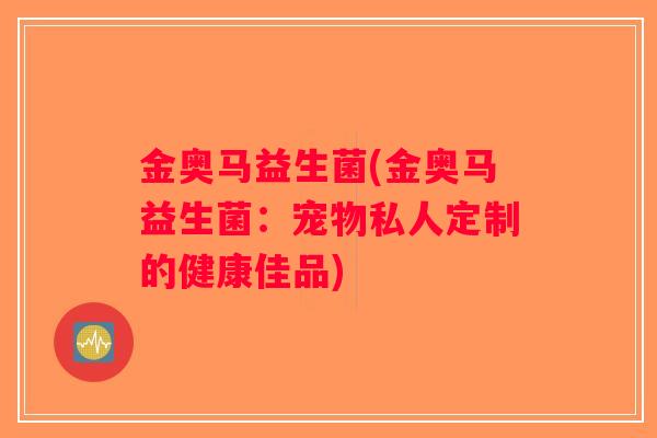 金奥马益生菌(金奥马益生菌：宠物私人定制的健康佳品)