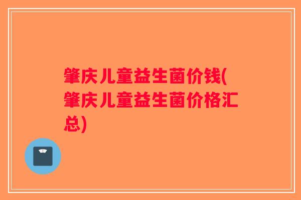 肇庆儿童益生菌价钱(肇庆儿童益生菌价格汇总)