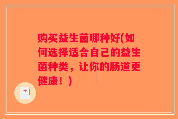 购买益生菌哪种好(如何选择适合自己的益生菌种类，让你的肠道更健康！)