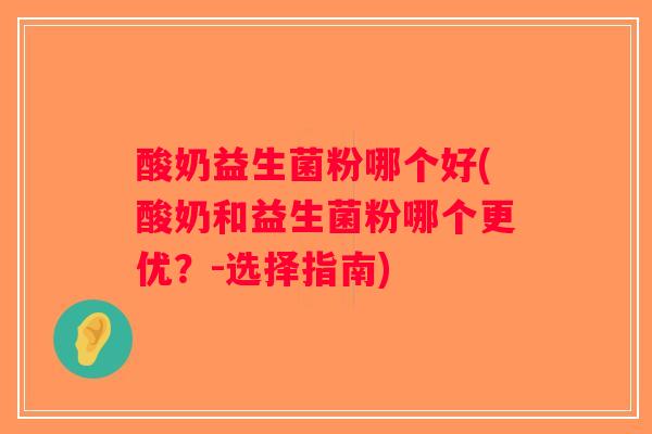 酸奶益生菌粉哪个好(酸奶和益生菌粉哪个更优?-选择指南) 酸奶益生菌粉哪个好(酸奶和益生菌粉哪个更优?-选择指南)