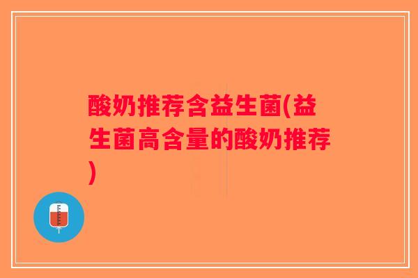 酸奶推荐含益生菌(益生菌高含量的酸奶推荐)