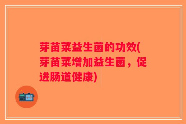 芽苗菜益生菌的功效(芽苗菜增加益生菌，促进肠道健康)