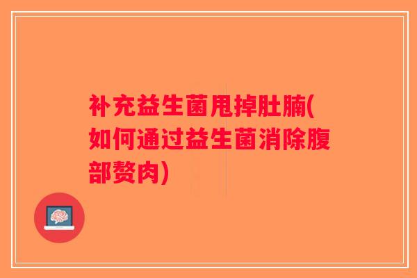 补充益生菌甩掉肚腩(如何通过益生菌消除腹部赘肉)