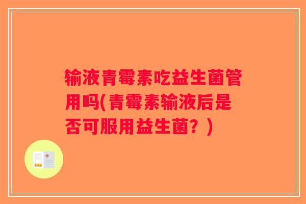 输液青霉素吃益生菌管用吗(青霉素输液后是否可服用益生菌？)