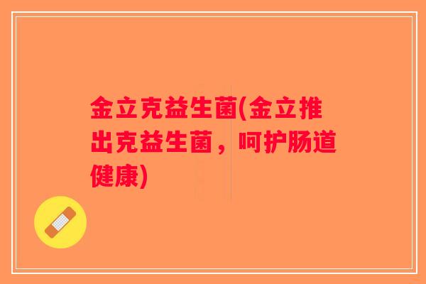 金立克益生菌(金立推出克益生菌，呵护肠道健康)