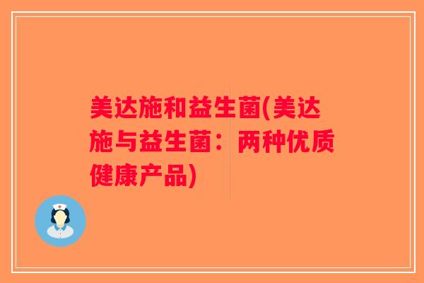 美达施和益生菌(美达施与益生菌：两种优质健康产品)