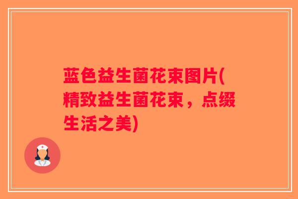 蓝色益生菌花束图片(精致益生菌花束，点缀生活之美)
