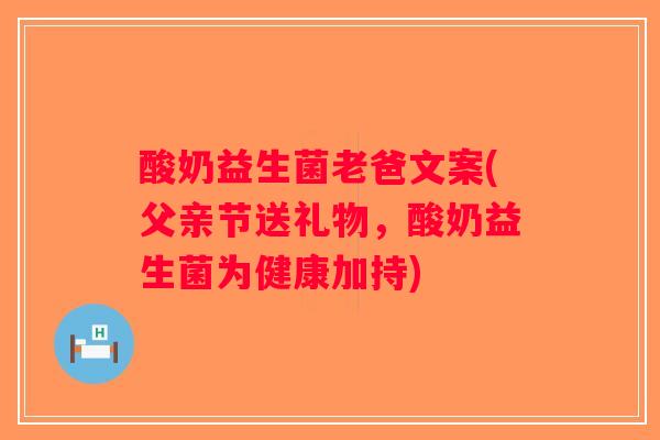 酸奶益生菌老爸文案(父亲节送礼物，酸奶益生菌为健康加持)