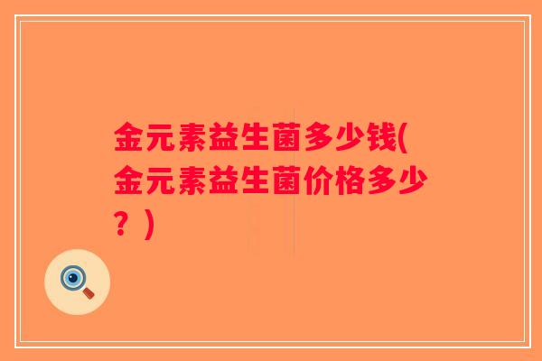 金元素益生菌多少钱(金元素益生菌价格多少？)