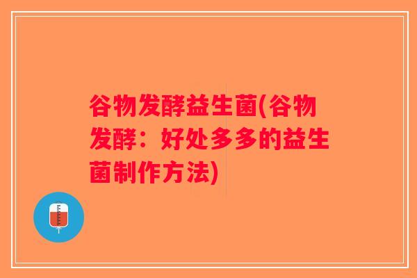 谷物发酵益生菌(谷物发酵：好处多多的益生菌制作方法)