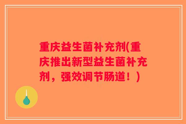 重庆益生菌补充剂(重庆推出新型益生菌补充剂，强效调节肠道！)