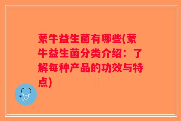 蒙牛益生菌有哪些(蒙牛益生菌分类介绍：了解每种产品的功效与特点)