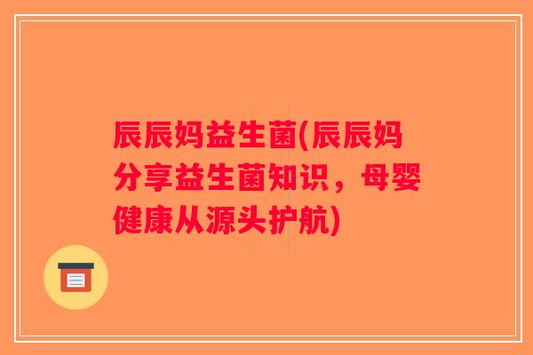 辰辰妈益生菌(辰辰妈分享益生菌知识，母婴健康从源头护航)
