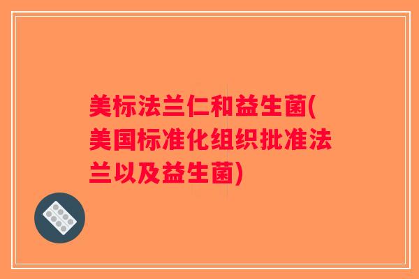 美标法兰仁和益生菌(美国标准化组织批准法兰以及益生菌)