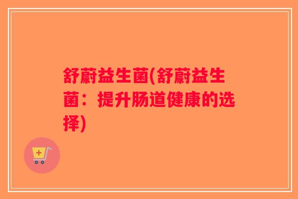 舒蔚益生菌(舒蔚益生菌：提升肠道健康的选择)