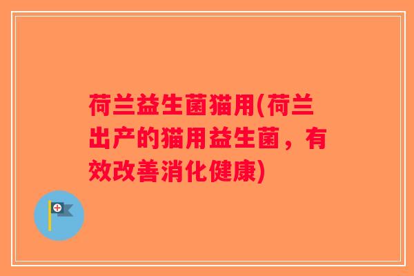 荷兰益生菌猫用(荷兰出产的猫用益生菌，有效改善消化健康)