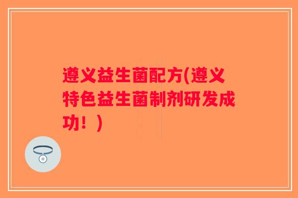 遵义益生菌配方(遵义特色益生菌制剂研发成功！)