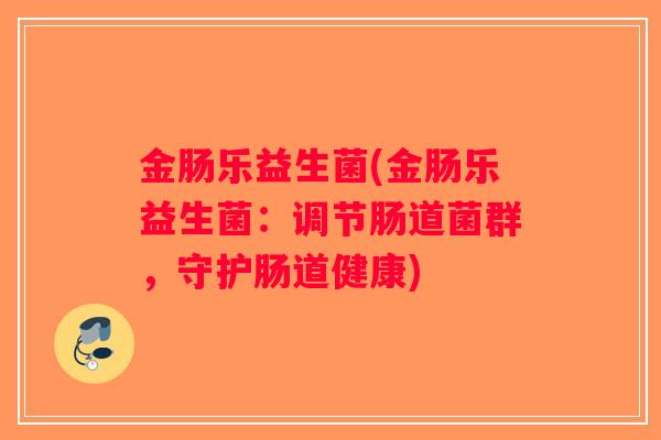 金肠乐益生菌(金肠乐益生菌：调节肠道菌群，守护肠道健康)