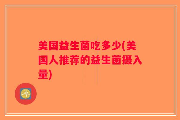 美国益生菌吃多少(美国人推荐的益生菌摄入量)