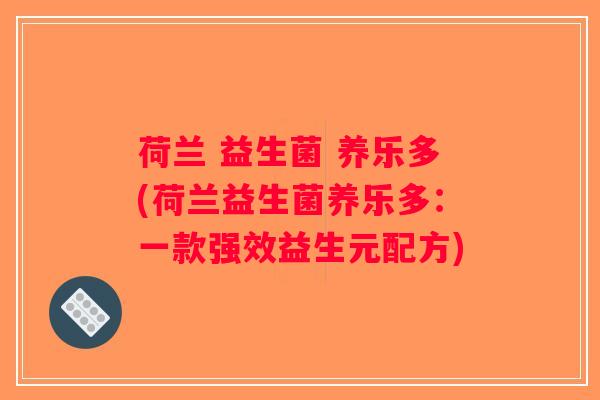 荷兰 益生菌 养乐多(荷兰益生菌养乐多：一款强效益生元配方)