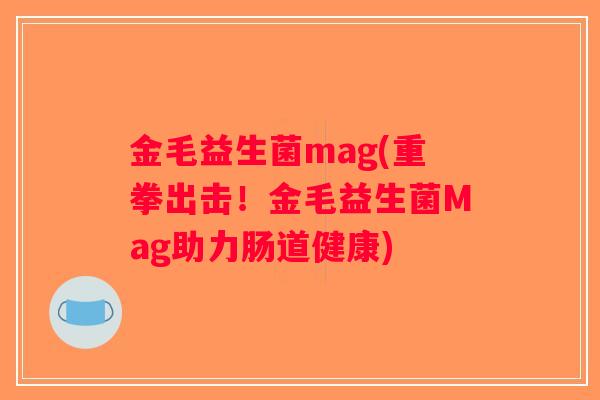 金毛益生菌mag(重拳出击！金毛益生菌Mag助力肠道健康)