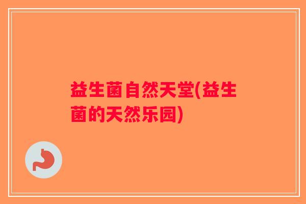 益生菌自然天堂(益生菌的天然乐园)