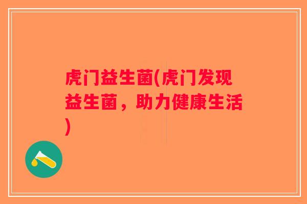 虎门益生菌(虎门发现益生菌，助力健康生活)