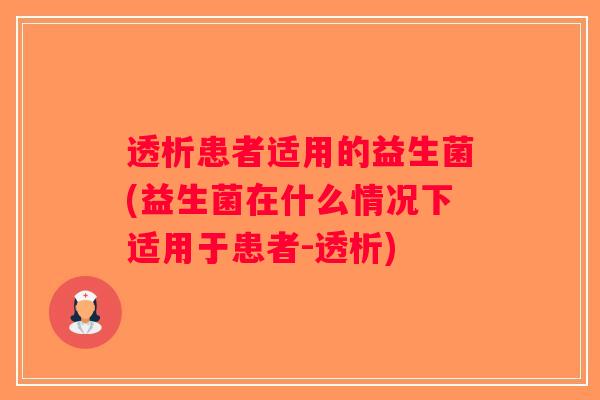 透析患者适用的益生菌(益生菌在什么情况下适用于患者-透析)