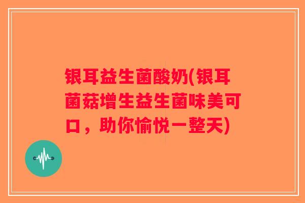 银耳益生菌酸奶(银耳菌菇增生益生菌味美可口，助你愉悦一整天)