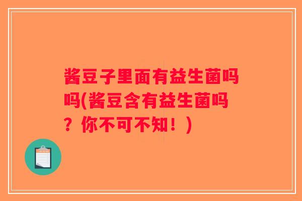 酱豆子里面有益生菌吗吗(酱豆含有益生菌吗？你不可不知！)