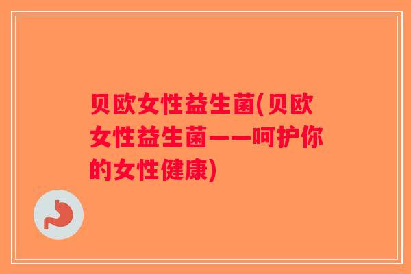 贝欧女性益生菌(贝欧女性益生菌——呵护你的女性健康)