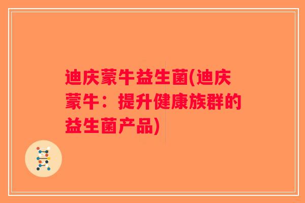 迪庆蒙牛益生菌(迪庆蒙牛：提升健康族群的益生菌产品)