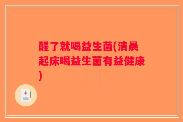 醒了就喝益生菌(清晨起床喝益生菌有益健康)